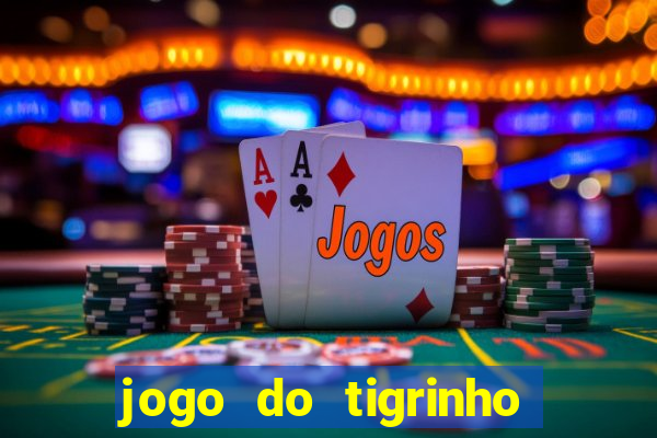 jogo do tigrinho que ganha dinheiro no cadastro